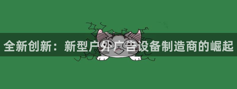 杏宇平台代理怎么样可靠吗：全新创新：新型户外广告设备制造商的崛起