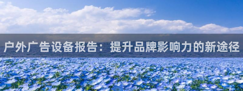 杏宇平台招商：户外广告设备报告：提升品牌