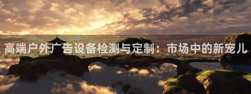 杏宇平台主管：高端户外广告设备检测与定制