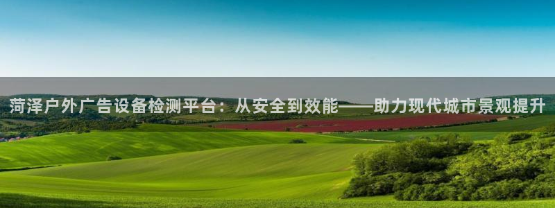 杏宇平台登录步骤：菏泽户外广告设备检测平