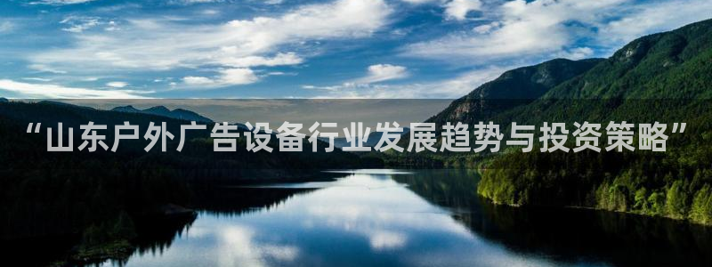 杏宇平台代理怎么赚钱的：“山东户外广告设备行业发展趋势与投资策略”