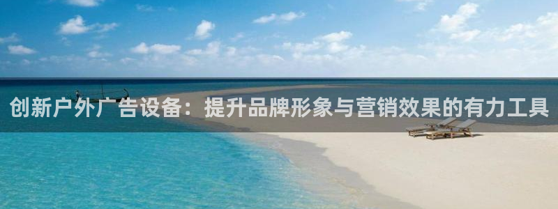 杏宇平台登陆：创新户外广告设备：提升品牌形象与营销效果的有力工具