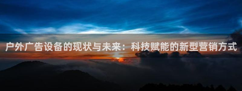 杏宇平台登录方法：户外广告设备的现状与未来：科技赋能的新型营销方式