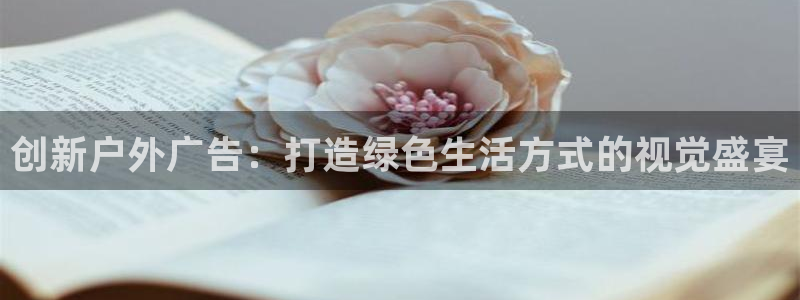 杏宇平台代理怎么样：创新户外广告：打造绿色生活方式的视觉盛宴