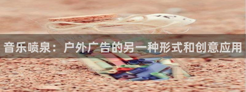 杏宇平台开户：音乐喷泉：户外广告的另一种形式和创意应用