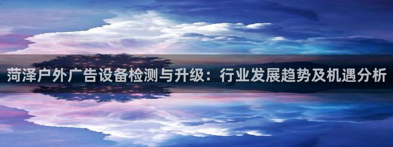 杏宇平台代理怎么样可靠吗：菏泽户外广告设