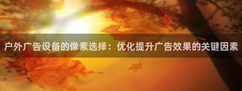 杏宇平台登录步骤是什么：户外广告设备的像