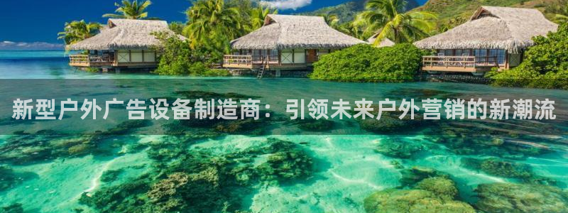 杏宇平台测速链接：新型户外广告设备制造商：引领未来户外营销的新潮流