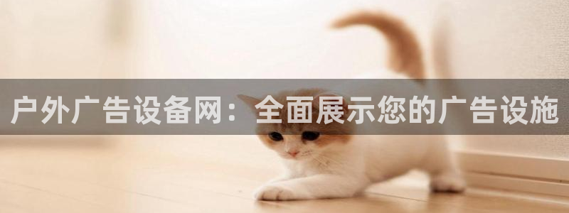 杏宇平台开户：户外广告设备网：全面展示您的广告设施