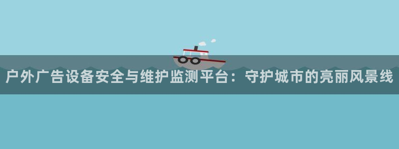 杏宇平台总代理电话：户外广告设备安全与维
