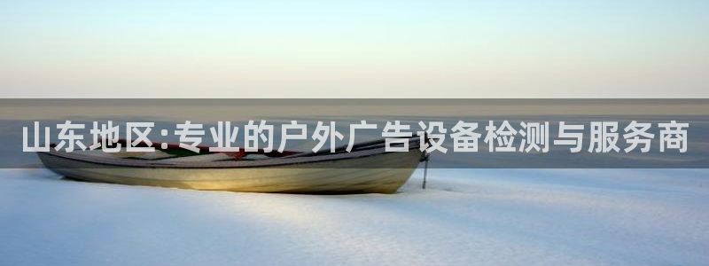 杏宇平台客服：山东地区:专业的户外广告设