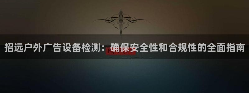杏宇平台登录步骤：招远户外广告设备检测：确保安全性和合规性的全面指南