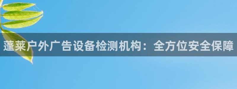 杏宇平台代理多少钱一个：蓬莱户外广告设备检测机构：全方位安全保障