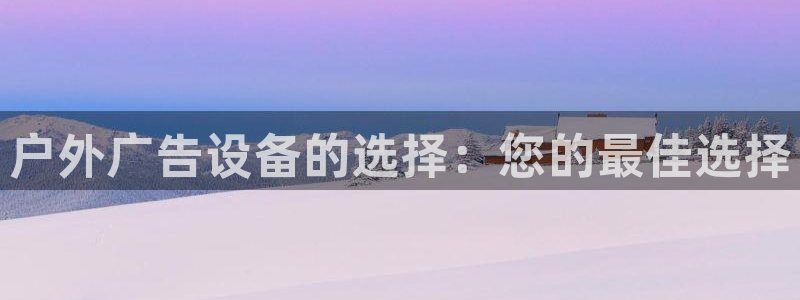 杏宇平台代理怎么样啊：户外广告设备的选择