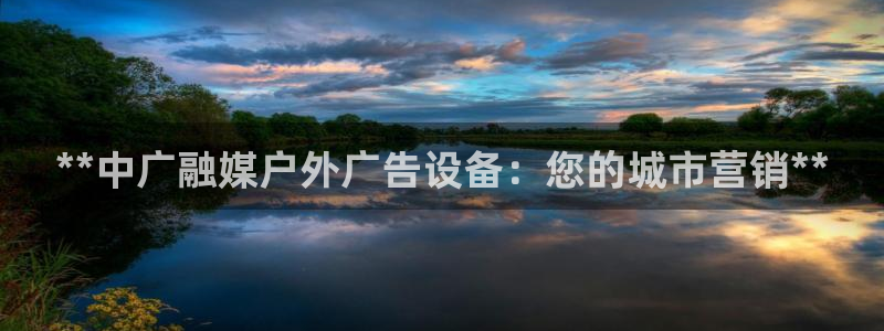 杏宇平台怎么样：**中广融媒户外广告设备：您的城市营销**