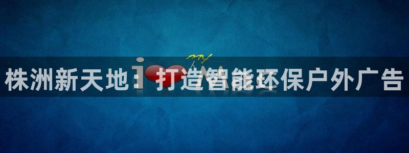 杏宇平台代理多少钱一个：株洲新天地：打造智能环保户外广告