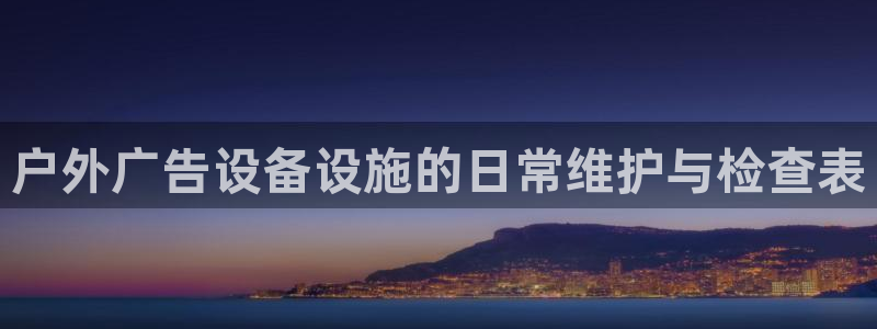 杏宇代理注册：户外广告设备设施的日常维护与检查表