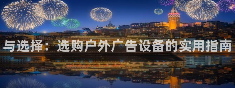杏宇官方平台官网入口：与选择：选购户外广