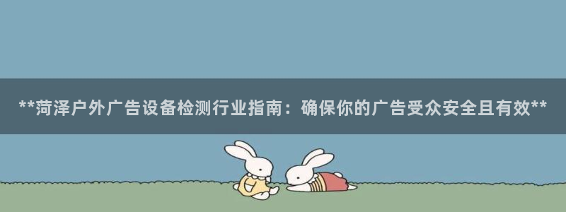 杏宇平台登陆：**菏泽户外广告设备检测行业指南：确保你的广告受众安全且有效**