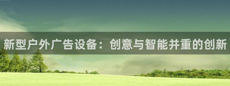 杏宇平台代理多少钱一个：新型户外广告设备：创意与智能并重的创新