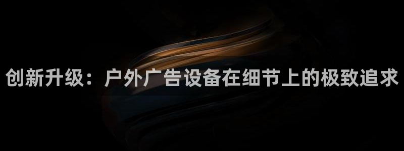 杏宇平台怎么样：创新升级：户外广告设备在